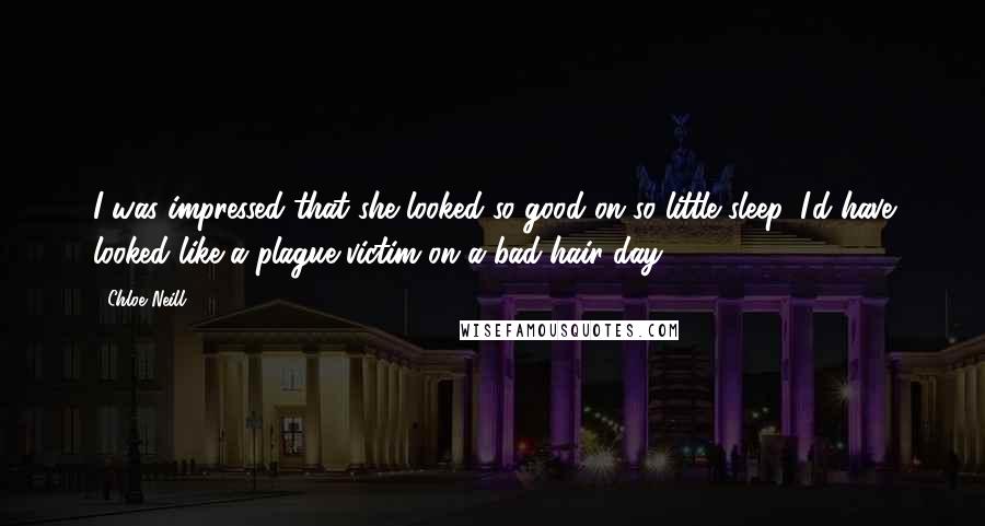 Chloe Neill Quotes: I was impressed that she looked so good on so little sleep. I'd have looked like a plague victim on a bad hair day.