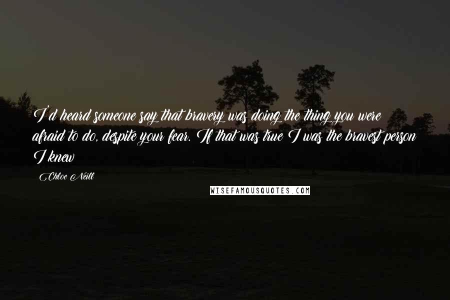 Chloe Neill Quotes: I'd heard someone say that bravery was doing the thing you were afraid to do, despite your fear. If that was true I was the bravest person I knew