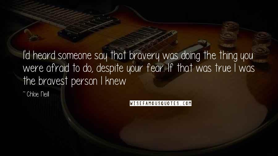 Chloe Neill Quotes: I'd heard someone say that bravery was doing the thing you were afraid to do, despite your fear. If that was true I was the bravest person I knew