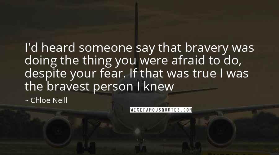 Chloe Neill Quotes: I'd heard someone say that bravery was doing the thing you were afraid to do, despite your fear. If that was true I was the bravest person I knew