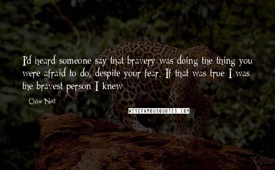 Chloe Neill Quotes: I'd heard someone say that bravery was doing the thing you were afraid to do, despite your fear. If that was true I was the bravest person I knew