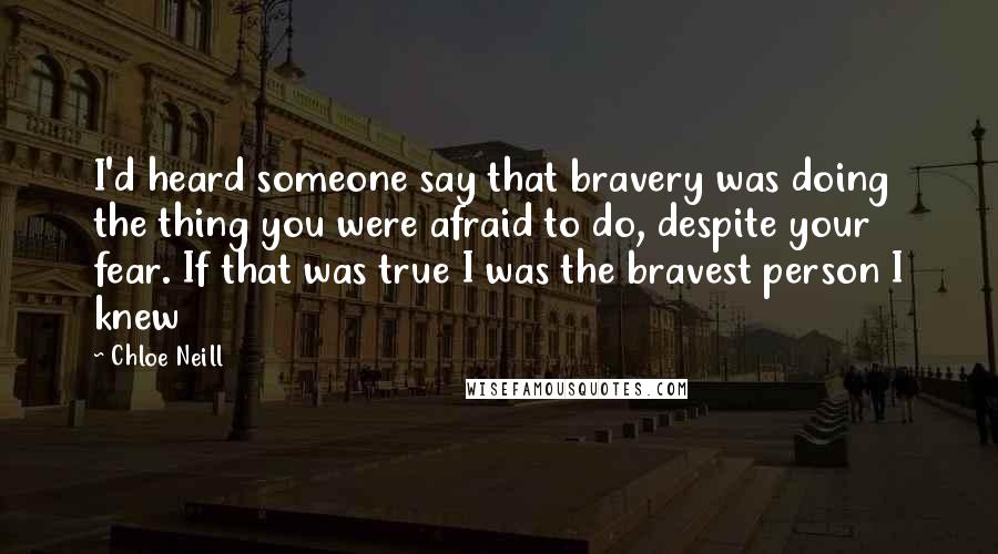 Chloe Neill Quotes: I'd heard someone say that bravery was doing the thing you were afraid to do, despite your fear. If that was true I was the bravest person I knew