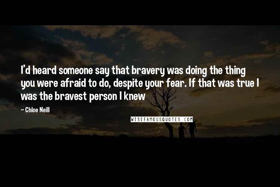 Chloe Neill Quotes: I'd heard someone say that bravery was doing the thing you were afraid to do, despite your fear. If that was true I was the bravest person I knew