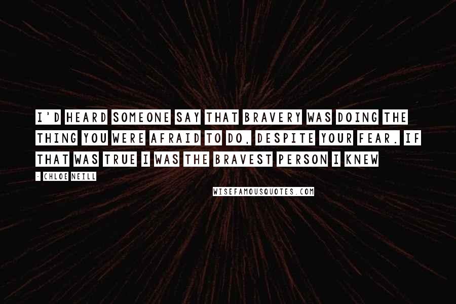 Chloe Neill Quotes: I'd heard someone say that bravery was doing the thing you were afraid to do, despite your fear. If that was true I was the bravest person I knew