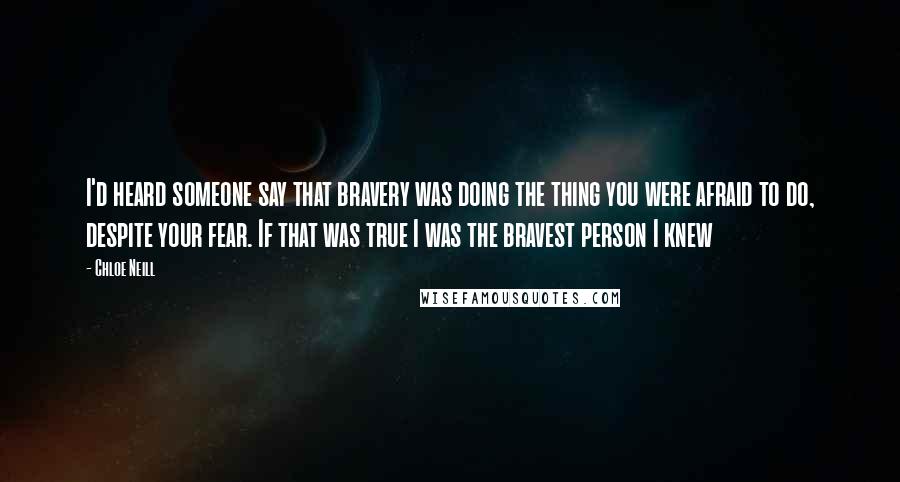 Chloe Neill Quotes: I'd heard someone say that bravery was doing the thing you were afraid to do, despite your fear. If that was true I was the bravest person I knew