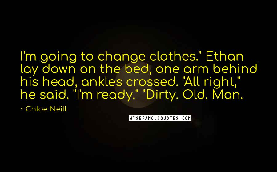 Chloe Neill Quotes: I'm going to change clothes." Ethan lay down on the bed, one arm behind his head, ankles crossed. "All right," he said. "I'm ready." "Dirty. Old. Man.