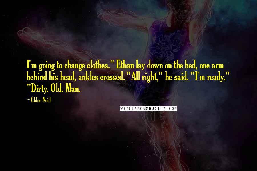 Chloe Neill Quotes: I'm going to change clothes." Ethan lay down on the bed, one arm behind his head, ankles crossed. "All right," he said. "I'm ready." "Dirty. Old. Man.