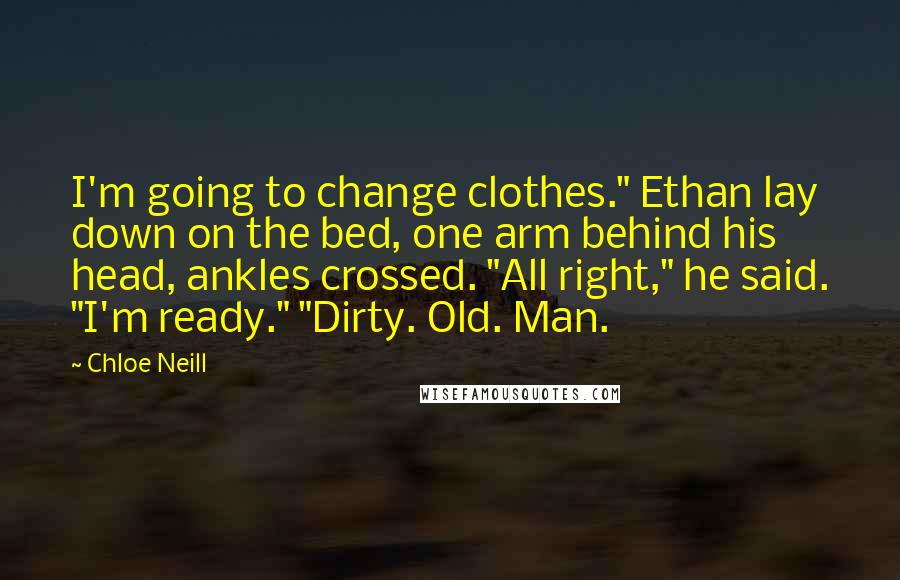 Chloe Neill Quotes: I'm going to change clothes." Ethan lay down on the bed, one arm behind his head, ankles crossed. "All right," he said. "I'm ready." "Dirty. Old. Man.