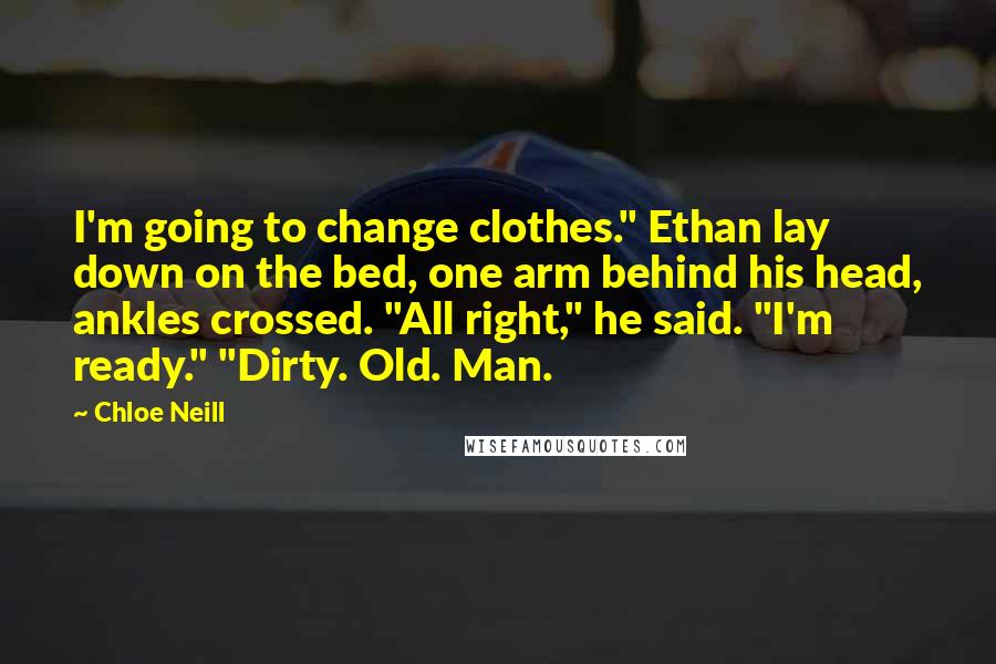 Chloe Neill Quotes: I'm going to change clothes." Ethan lay down on the bed, one arm behind his head, ankles crossed. "All right," he said. "I'm ready." "Dirty. Old. Man.