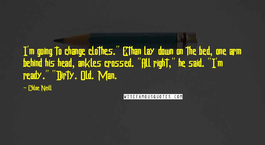 Chloe Neill Quotes: I'm going to change clothes." Ethan lay down on the bed, one arm behind his head, ankles crossed. "All right," he said. "I'm ready." "Dirty. Old. Man.