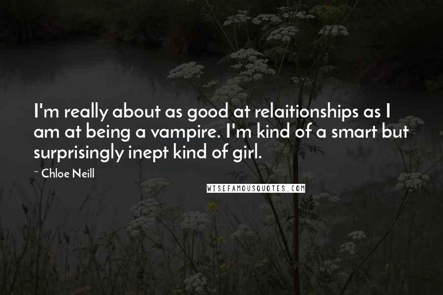 Chloe Neill Quotes: I'm really about as good at relaitionships as I am at being a vampire. I'm kind of a smart but surprisingly inept kind of girl.