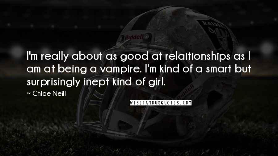 Chloe Neill Quotes: I'm really about as good at relaitionships as I am at being a vampire. I'm kind of a smart but surprisingly inept kind of girl.