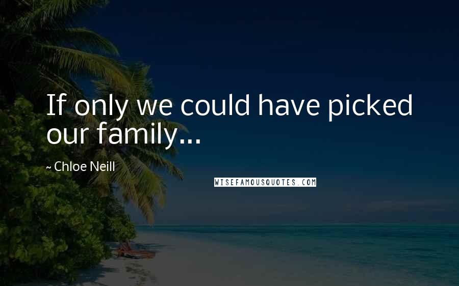 Chloe Neill Quotes: If only we could have picked our family...