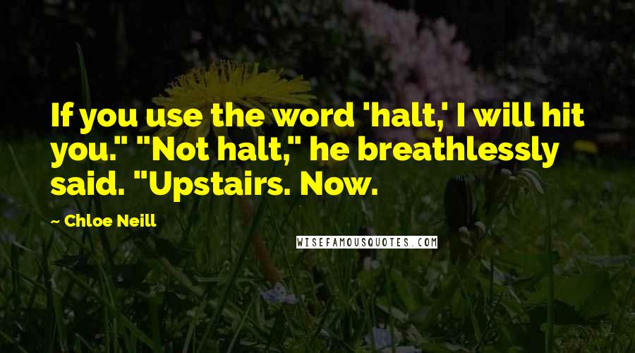 Chloe Neill Quotes: If you use the word 'halt,' I will hit you." "Not halt," he breathlessly said. "Upstairs. Now.