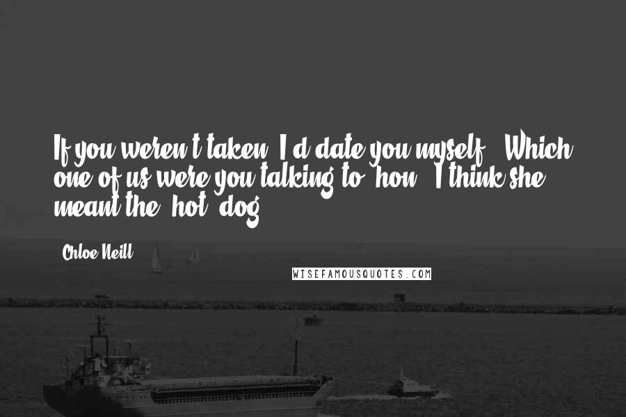Chloe Neill Quotes: If you weren't taken, I'd date you myself.""Which one of us were you talking to, hon?""I think she meant the [hot] dog.