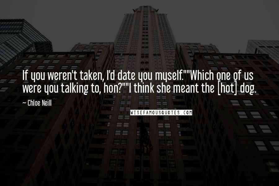 Chloe Neill Quotes: If you weren't taken, I'd date you myself.""Which one of us were you talking to, hon?""I think she meant the [hot] dog.