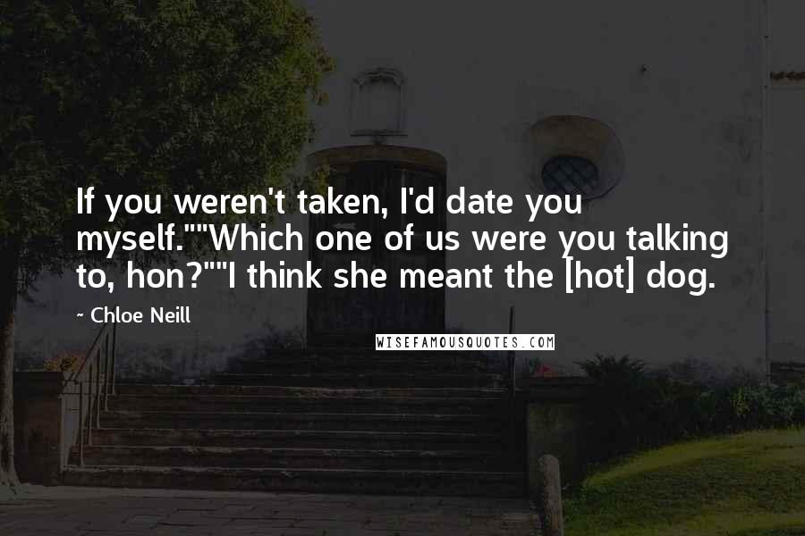 Chloe Neill Quotes: If you weren't taken, I'd date you myself.""Which one of us were you talking to, hon?""I think she meant the [hot] dog.