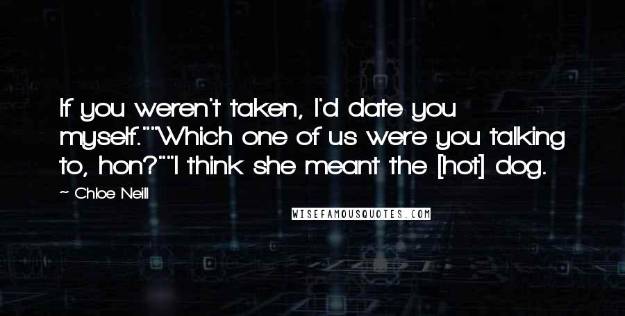 Chloe Neill Quotes: If you weren't taken, I'd date you myself.""Which one of us were you talking to, hon?""I think she meant the [hot] dog.