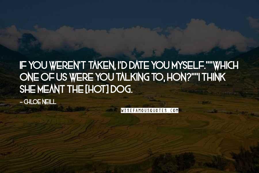 Chloe Neill Quotes: If you weren't taken, I'd date you myself.""Which one of us were you talking to, hon?""I think she meant the [hot] dog.