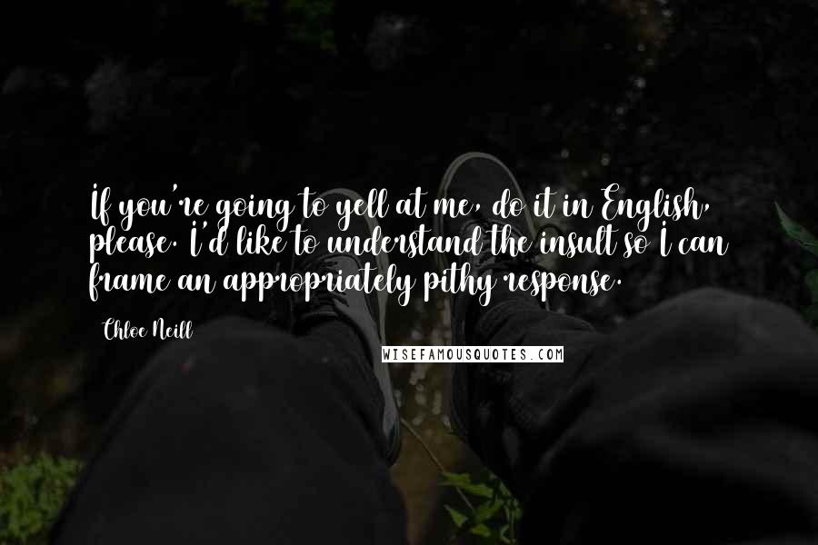 Chloe Neill Quotes: If you're going to yell at me, do it in English, please. I'd like to understand the insult so I can frame an appropriately pithy response.