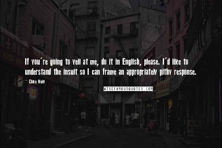 Chloe Neill Quotes: If you're going to yell at me, do it in English, please. I'd like to understand the insult so I can frame an appropriately pithy response.