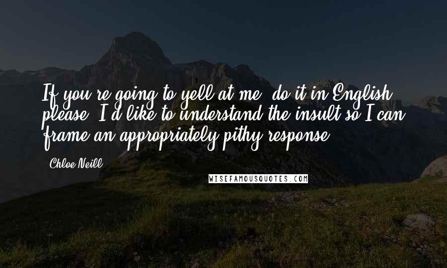 Chloe Neill Quotes: If you're going to yell at me, do it in English, please. I'd like to understand the insult so I can frame an appropriately pithy response.