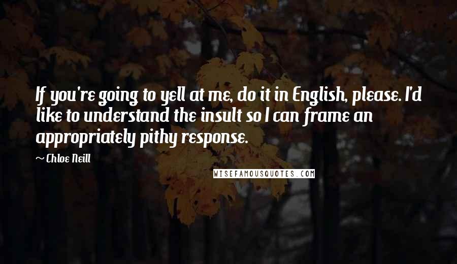 Chloe Neill Quotes: If you're going to yell at me, do it in English, please. I'd like to understand the insult so I can frame an appropriately pithy response.