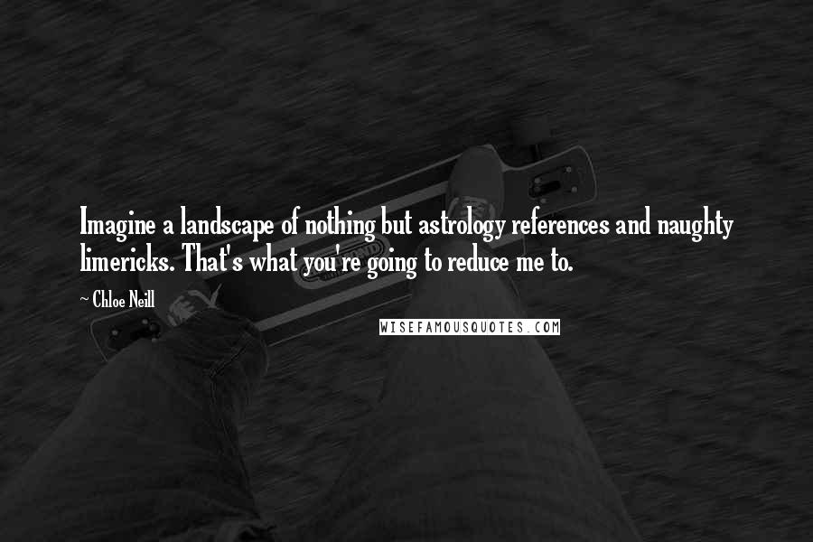 Chloe Neill Quotes: Imagine a landscape of nothing but astrology references and naughty limericks. That's what you're going to reduce me to.