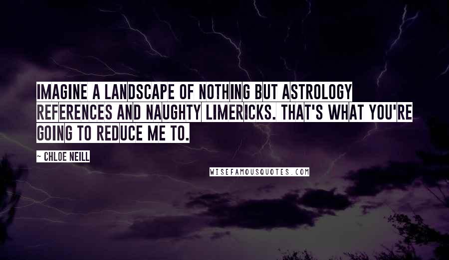 Chloe Neill Quotes: Imagine a landscape of nothing but astrology references and naughty limericks. That's what you're going to reduce me to.