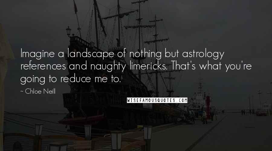 Chloe Neill Quotes: Imagine a landscape of nothing but astrology references and naughty limericks. That's what you're going to reduce me to.