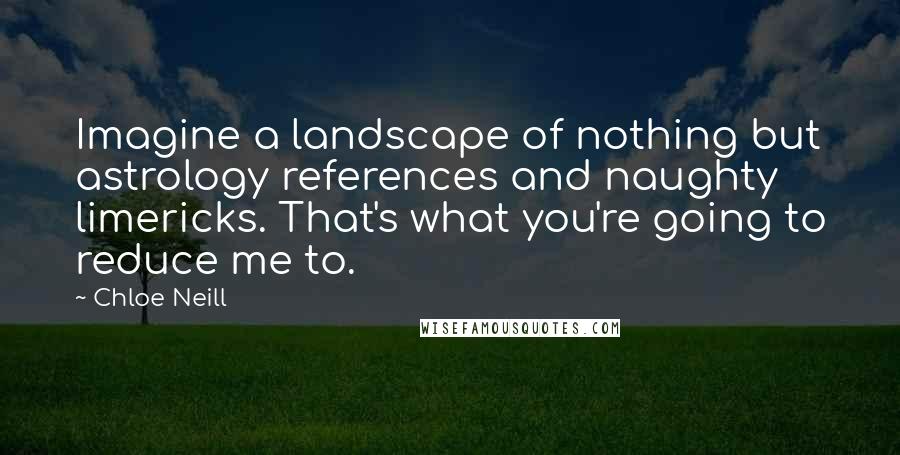 Chloe Neill Quotes: Imagine a landscape of nothing but astrology references and naughty limericks. That's what you're going to reduce me to.