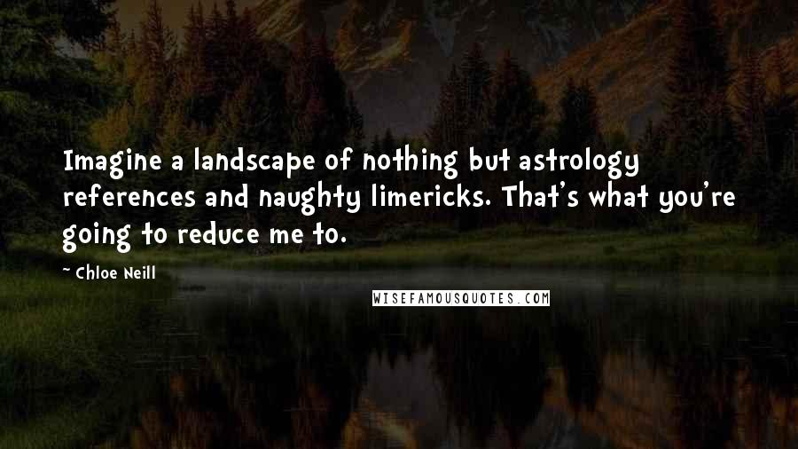 Chloe Neill Quotes: Imagine a landscape of nothing but astrology references and naughty limericks. That's what you're going to reduce me to.