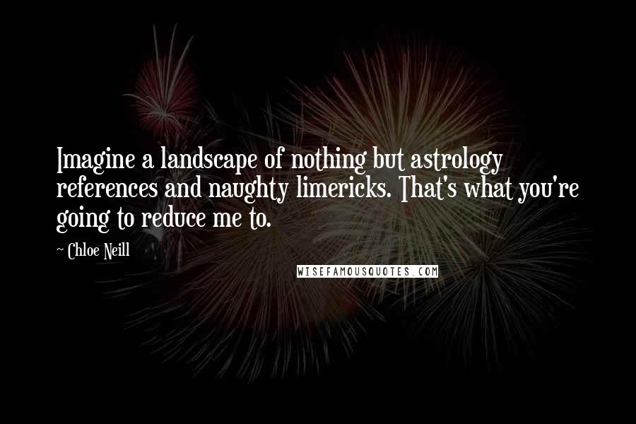 Chloe Neill Quotes: Imagine a landscape of nothing but astrology references and naughty limericks. That's what you're going to reduce me to.
