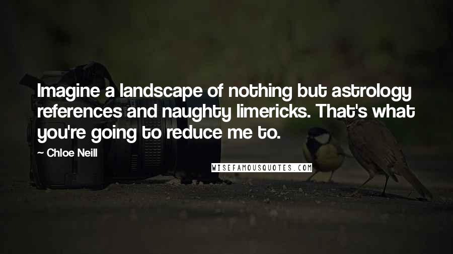 Chloe Neill Quotes: Imagine a landscape of nothing but astrology references and naughty limericks. That's what you're going to reduce me to.