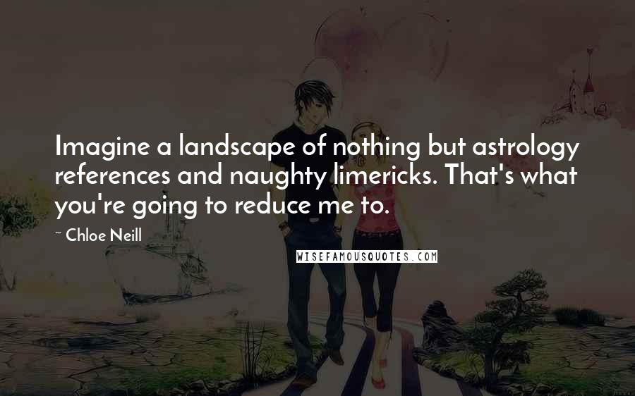 Chloe Neill Quotes: Imagine a landscape of nothing but astrology references and naughty limericks. That's what you're going to reduce me to.