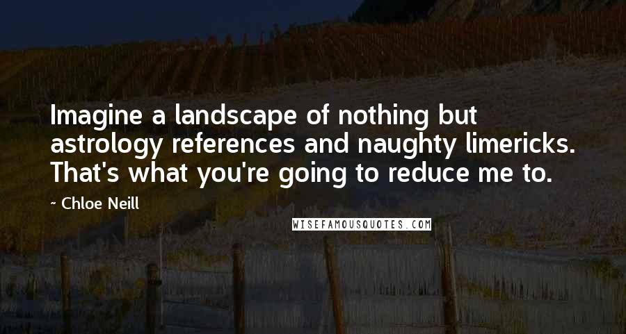 Chloe Neill Quotes: Imagine a landscape of nothing but astrology references and naughty limericks. That's what you're going to reduce me to.