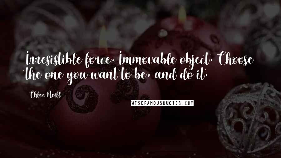 Chloe Neill Quotes: Irresistible force. Immovable object. Choose the one you want to be, and do it.