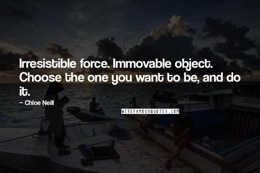 Chloe Neill Quotes: Irresistible force. Immovable object. Choose the one you want to be, and do it.