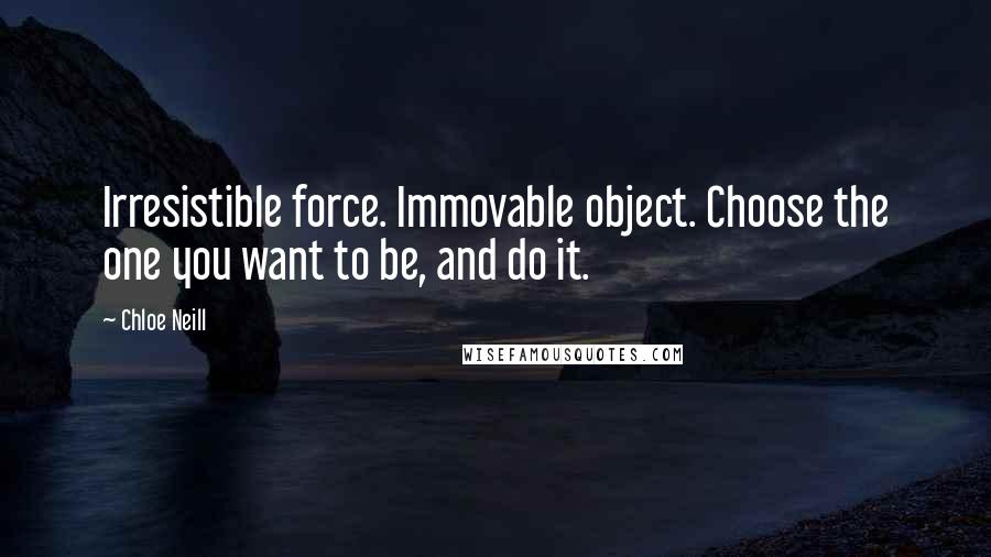 Chloe Neill Quotes: Irresistible force. Immovable object. Choose the one you want to be, and do it.