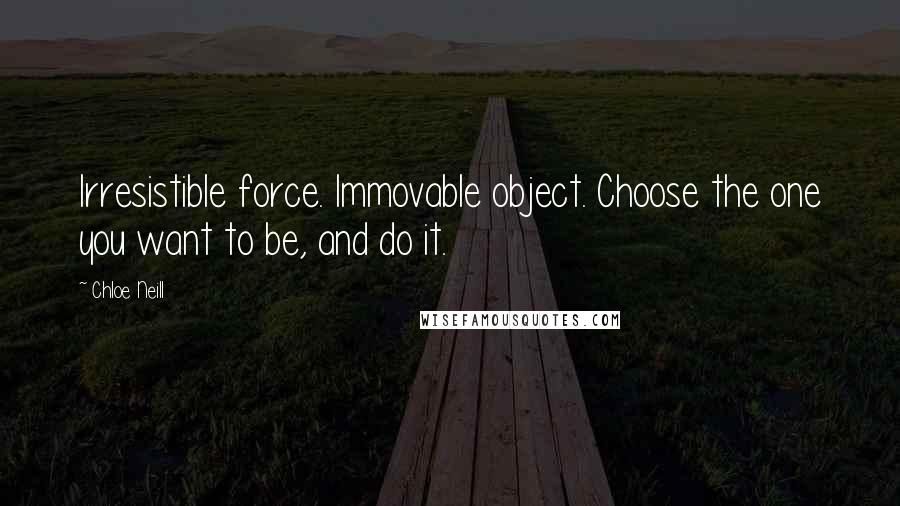 Chloe Neill Quotes: Irresistible force. Immovable object. Choose the one you want to be, and do it.