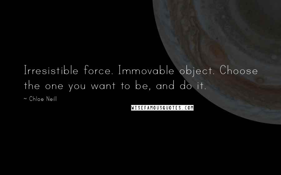 Chloe Neill Quotes: Irresistible force. Immovable object. Choose the one you want to be, and do it.