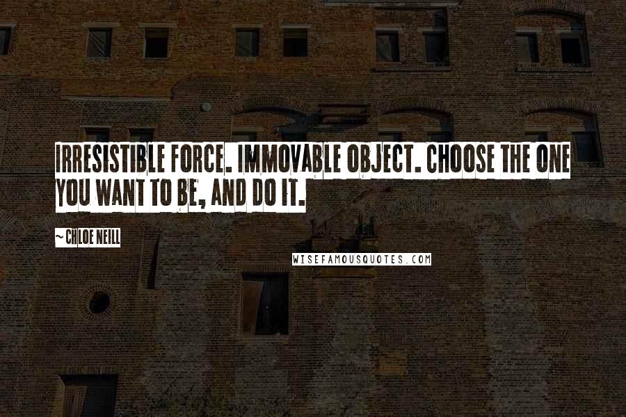 Chloe Neill Quotes: Irresistible force. Immovable object. Choose the one you want to be, and do it.