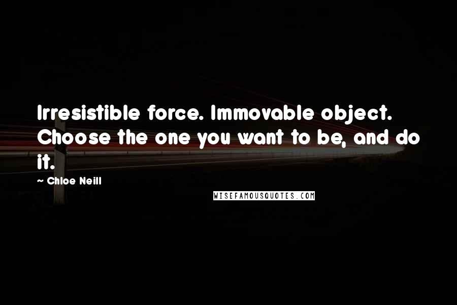 Chloe Neill Quotes: Irresistible force. Immovable object. Choose the one you want to be, and do it.