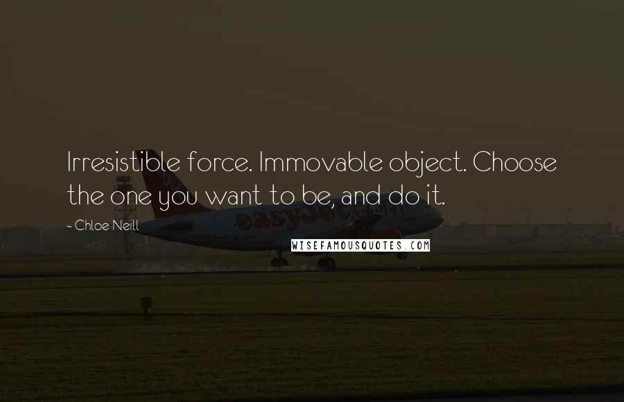 Chloe Neill Quotes: Irresistible force. Immovable object. Choose the one you want to be, and do it.