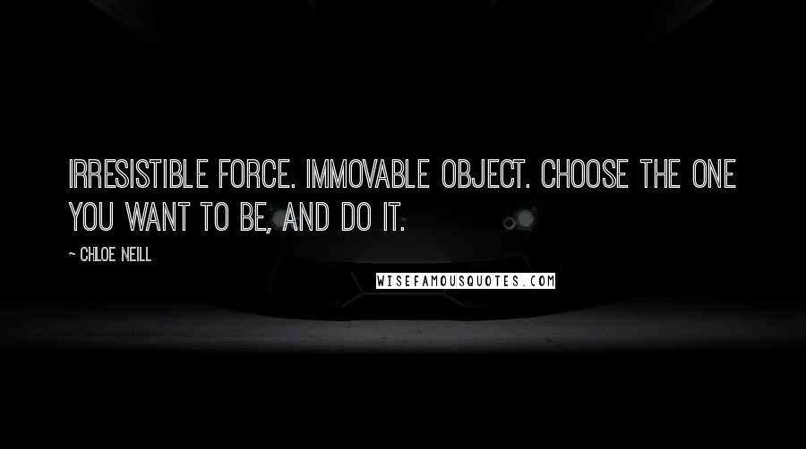 Chloe Neill Quotes: Irresistible force. Immovable object. Choose the one you want to be, and do it.