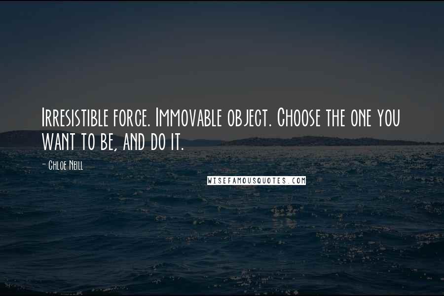 Chloe Neill Quotes: Irresistible force. Immovable object. Choose the one you want to be, and do it.