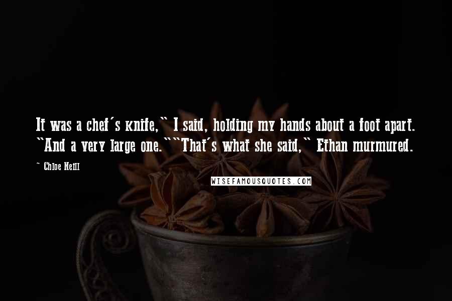 Chloe Neill Quotes: It was a chef's knife," I said, holding my hands about a foot apart. "And a very large one.""That's what she said," Ethan murmured.