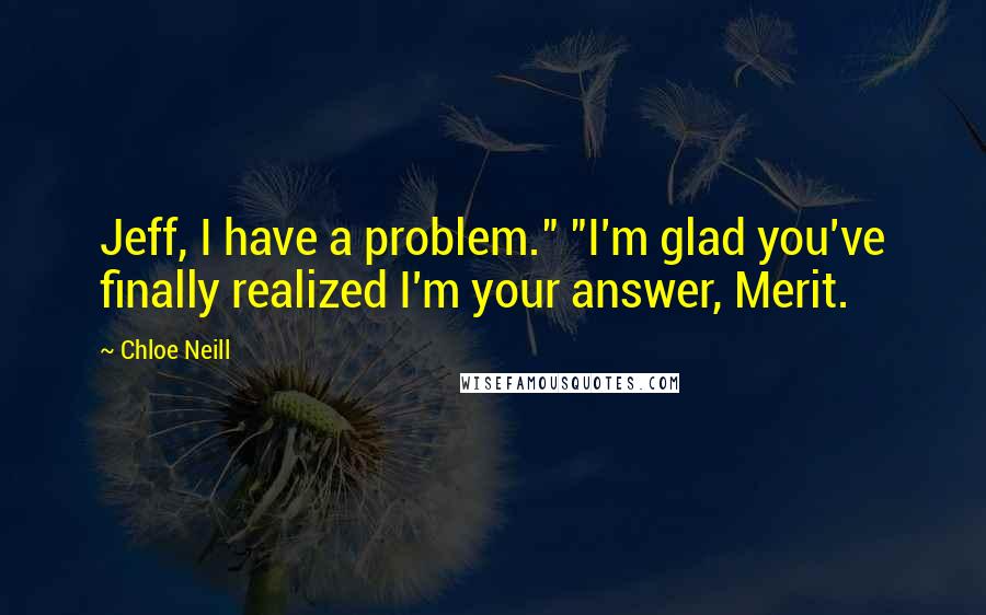 Chloe Neill Quotes: Jeff, I have a problem." "I'm glad you've finally realized I'm your answer, Merit.