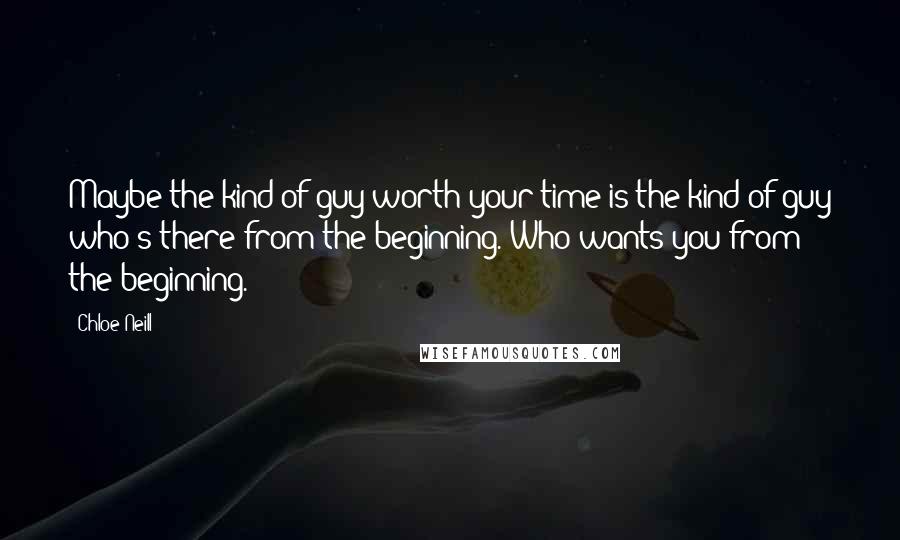 Chloe Neill Quotes: Maybe the kind of guy worth your time is the kind of guy who's there from the beginning. Who wants you from the beginning.