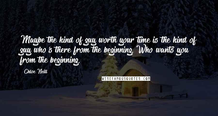 Chloe Neill Quotes: Maybe the kind of guy worth your time is the kind of guy who's there from the beginning. Who wants you from the beginning.